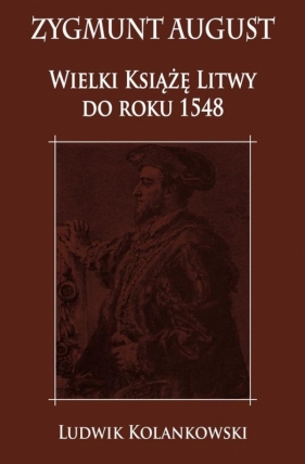 Zygmunt August Wielki Książę Litwy do roku 1548 - Ludwik Kolankowski