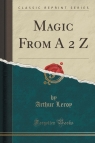 Magic From A 2 Z (Classic Reprint) Leroy Arthur