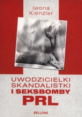 Uwodzicielki skandalistki i seksbomby PRL - Kienzler Iwona