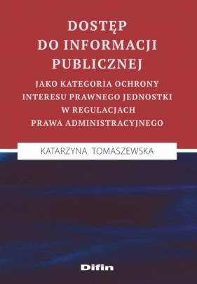 Dostęp do informacji publicznej jako kategoria ochrony interesu prawnego jednostki w regulacjach prawa administracyjnego - Tomaszewska Katarzyna