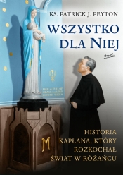 Wszystko dla Niej. Historia kapłana, który rozkochał świat w różańcu - Patrick Peyton