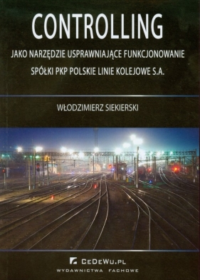 Controlling jako narzędzie usprawniające funkcjonowanie spółki PKP Polskie Linie Kolejowe S.A. - Włodzimierz Siekierski