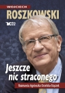 Jeszcze nic straconego Rozmawia Agnieszka Orzelska - Stączek Roszkowski Wojciech