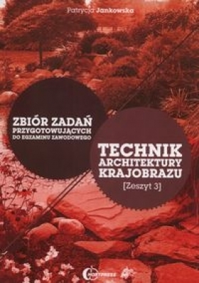 Technik architektury krajobrazu Zbiór zadań przygotowujących do egzaminu zawodowego Zeszyt 3 - Jankowska Patrycja