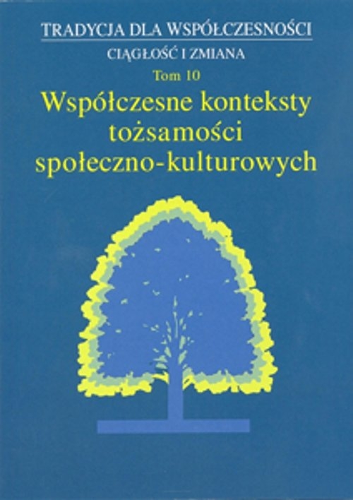 Tradycja dla Współczesności Ciągłość i Zmiana Tom 10 Współczesne konteksty tożsamości społeczno-kulturowych