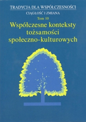 Tradycja dla Współczesności Ciągłość i Zmiana Tom 10 Współczesne konteksty tożsamości społeczno-kulturowych