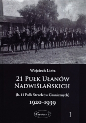 21 Pułk Ułanów Nadwiślańskich (b. 11 Pułk Strzelców Granicznych) 1920-1939 Tom 1 - Lietz Wojciech
