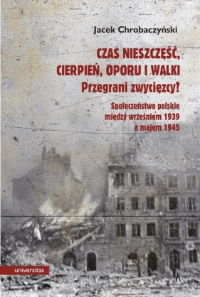 Czas nieszczęść, cierpień, oporu i walki. Przegrani zwycięzcy? - Jacek Chrobaczyński