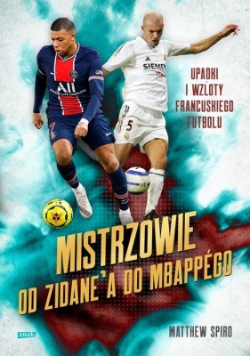 Mistrzowie Od Zidane'a do Mbappégo. Upadki i wzloty francuskiego futbolu - Matthew Spiro