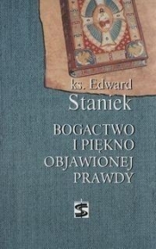 Bogactwo i piękno objawionej prawdy - Edward Staniek
