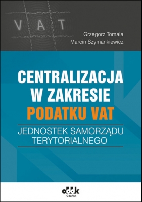 Centralizacja w zakresie podatku VAT jednostek samorządu terytorialnego - Tomala Grzegorz, Szymankiewicz Marcin
