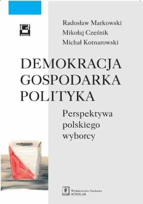 Demokracja - gospodarka - polityka. Perspektywa polskiego wyborcy - Cześnik Mikołaj, Kotnarowski Michał, Markowski Radosław