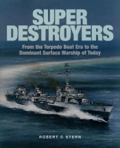 Super Destroyers. From the Torpedo Boat Era to the Dominant Surface Warship of Today - Robert C. Stern