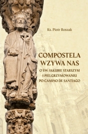 Compostela wzywa nas. O św. Jakubie Starszym i pielgrzymowaniu po Camino de Santiago
