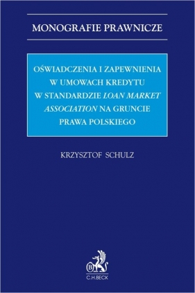 Oświadczenia i zapewnienia w umowach kredytu w standardzie Loan Market Association na gruncie prawa - Schulz Krzysztof
