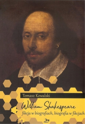 William Shakespeare Fikcja w biografiach biografia w fikcjach - Tomasz Kowalski