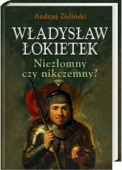 Władysław Łokietek Niezłomny czy nikczemny? - Andrzej Zieliński