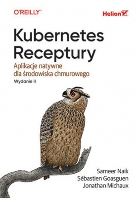 Kubernetes. Receptury. Aplikacje natywne dla środowiska chmurowego. Wydanie II - Sébastien Goasguen, Sameer Naik, Jonathan Michaux