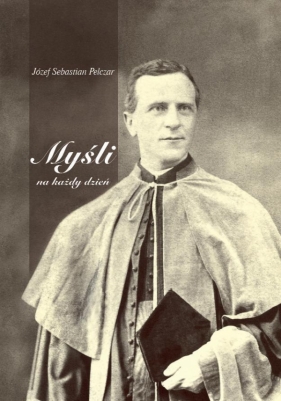 Myśli na każdy dzień - Pelczar Józef Sebastian<br />