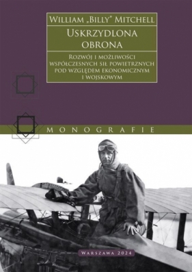 Uskrzydlona obrona. Rozwój i możliwości współczesnych sił powietrznych pod względem ekonomicznym i wojskowym - William „Billy” Mitchell