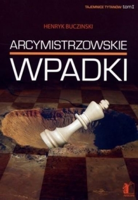 Arcymistrzowskie wpadki. Tajemnice tytanów. Tom I - Henryk Bucziński