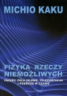 Fizyka rzeczy niemożliwych FAZERY,POLA SIŁOWE,TELEPORTACJA I PODRÓZE W Michio Kaku