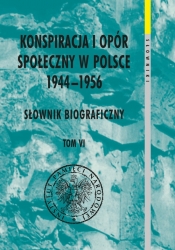 Konspiracja i opór społeczny w Polsce 1944-1956. Słownik biograficzny Tom 6