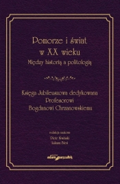 Pomorze i świat w XX w. Między historią a politologią. Księga Jubileuszowa dedykowana Profesorowi Bogdanowi Chrzanowskiemu - Piotr Niwiński