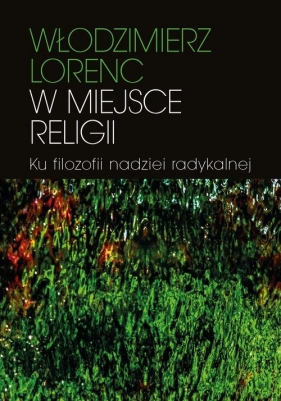 W miejsce religii Ku filozofii nadziei radykalnej - Lorenc Włodzimierz