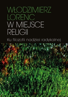 W miejsce religii Ku filozofii nadziei radykalnej - Włodzimierz Lorenc