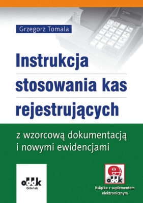 Instrukcja stosowania kas rejestrujących z wzorcową dokumentacją i nowymi ewidencjami - Grzegorz Tomala