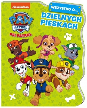 Wszystko o... Psi Patrol. Dzielnych pieskach - Opracowanie zbiorowe