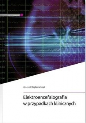 Elektroencefalografia w przypadkach klinicznych - Magdalena Bosak