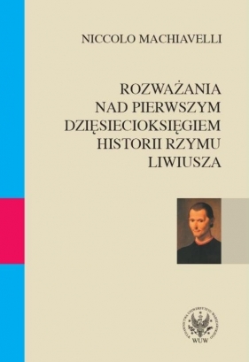 Rozważania nad pierwszym dziesięcioksięgiem historii Rzymu Liwiusza - Machiavelli Niccolo<br />