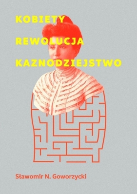 Kobiety Rewolucja Kaznodziejstwo - Sławomir N. Goworzycki