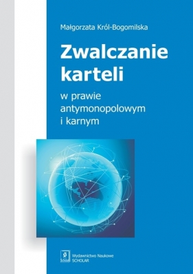 Zwalczanie karteli w prawie antymonopolowym i karnym - Małgorzata Król-Bogomilska