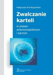 Zwalczanie karteli w prawie antymonopolowym i karnym - Małgorzata Król-Bogomilska