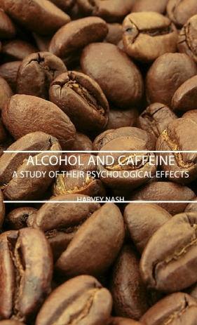 Alcohol and Caffeine - A Study of Their Psychological Effects - Nash Harvey