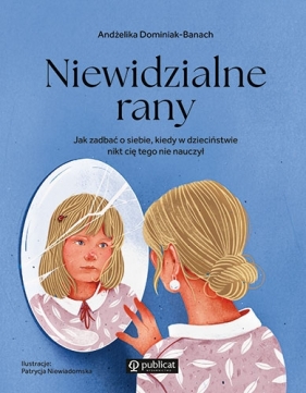 Niewidzialne ranyJak zadbać o siebie, kiedy w dzieciństwie nikt cię tego nie nauczył - Andżelika Dominiak-Banach