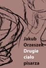 Drugie ciało pisarza Eseje o Brunonie Schulzu Orzeszek Jakub