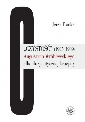 Czystość (1905-1909) Augustyna Wróblewskiego albo iluzja etycznej krucjaty - Franke Jerzy