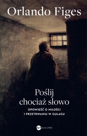 Poślij chociaż słowo. Opowieść o miłości i przetrwaniu w Gułagu - Orlando Figes