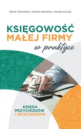 Księgowość małej firmy w praktyce - Beata Tęgowska, Iwona Sikorska, Maciej Blajer