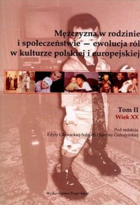 Mężczyzna w rodzinie i społeczeństwie ewolucja ról w kulturze polskiej i eurpejskiej Tom 2