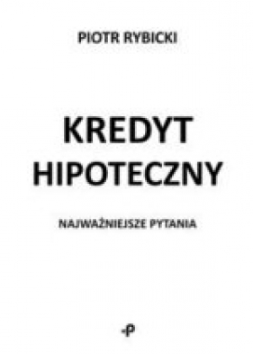 Kredyt hipoteczny Najważniejsze pytania - Piotr Rybicki