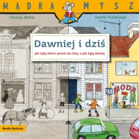 Mądra Mysz. Dawniej i dziś. Jak żyły dzieci przed stu laty, a jak żyją dzisiaj - Christa Holtei