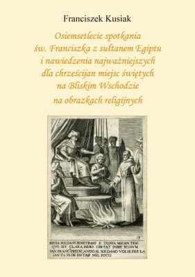 Osiemsetlecie spotkania św. Franciszka z sułtanem Egiptu i nawiedzenia najważniejszych dla chrześcijan miejsc świętych na Bliskim Wschodzie na obrazkach religijnych - Franciszek Kusiak