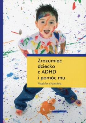 Zrozumieć dziecko z ADHD i pomóc mu - Kamińska Magdalena
