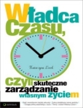 Władca czasu, czyli skuteczne zarządzanie własnym życiem - Lorek Katarzyna