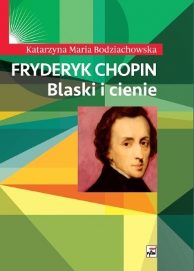 Fryderyk Chopin Blaski i cienie - Katarzyna Maria Bodziachowska